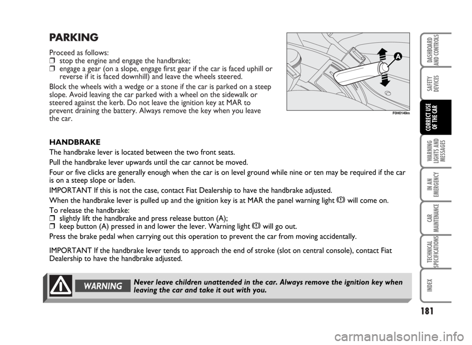 FIAT IDEA 2007 1.G Owners Manual PARKING
Proceed as follows:
❒stop the engine and engage the handbrake;
❒engage a gear (on a slope, engage first gear if the car is faced uphill or
reverse if it is faced downhill) and leave the wh FIAT IDEA 2007 1.G Owners Manual PARKING
Proceed as follows:
❒stop the engine and engage the handbrake;
❒engage a gear (on a slope, engage first gear if the car is faced uphill or
reverse if it is faced downhill) and leave the wh