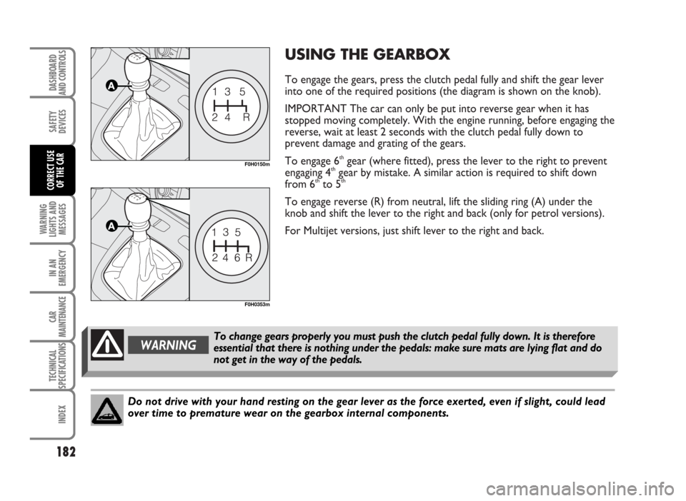 FIAT IDEA 2007 1.G Owners Manual USING THE GEARBOX
To engage the gears, press the clutch pedal fully and shift the gear lever
into one of the required positions (the diagram is shown on the knob).
IMPORTANT The car can only be put FIAT IDEA 2007 1.G Owners Manual USING THE GEARBOX
To engage the gears, press the clutch pedal fully and shift the gear lever
into one of the required positions (the diagram is shown on the knob).
IMPORTANT The car can only be put