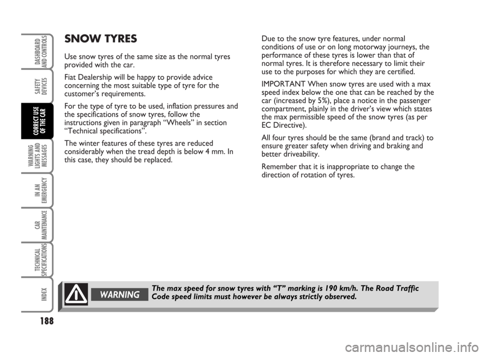 FIAT IDEA 2007 1.G Owners Manual SNOW TYRES
Use snow tyres of the same size as the normal tyres
provided with the car.
Fiat Dealership will be happy to provide advice
concerning the most suitable type of tyre for the
customer’s req FIAT IDEA 2007 1.G Owners Manual SNOW TYRES
Use snow tyres of the same size as the normal tyres
provided with the car.
Fiat Dealership will be happy to provide advice
concerning the most suitable type of tyre for the
customer’s req
