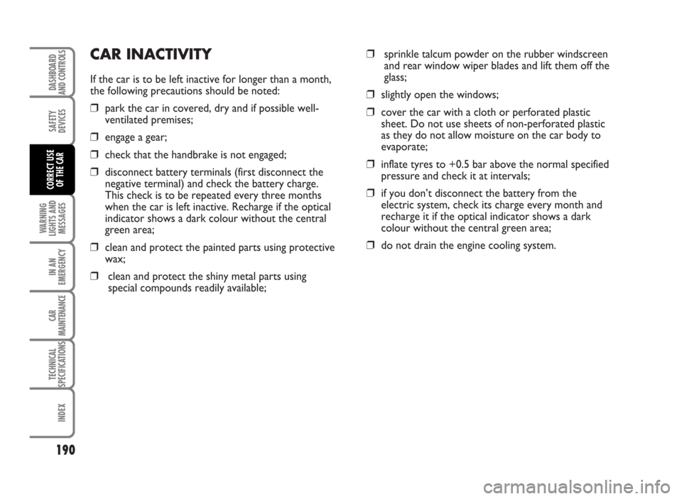 FIAT IDEA 2007 1.G Owners Manual CAR INACTIVITY
If the car is to be left inactive for longer than a month,
the following precautions should be noted:
❒park the car in covered, dry and if possible well-
ventilated premises;
❒engag FIAT IDEA 2007 1.G Owners Manual CAR INACTIVITY
If the car is to be left inactive for longer than a month,
the following precautions should be noted:
❒park the car in covered, dry and if possible well-
ventilated premises;
❒engag