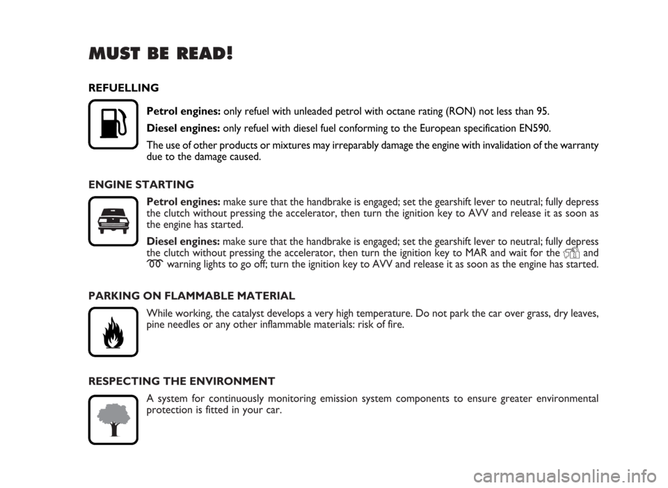 FIAT IDEA 2007 1.G Owners Manual RESPECTING THE ENVIRONMENT
A system for continuously monitoring emission system components to ensure greater environmental
protection is fitted in your car.
MUST BE READ!
ENGINE STARTING
Petrol engine