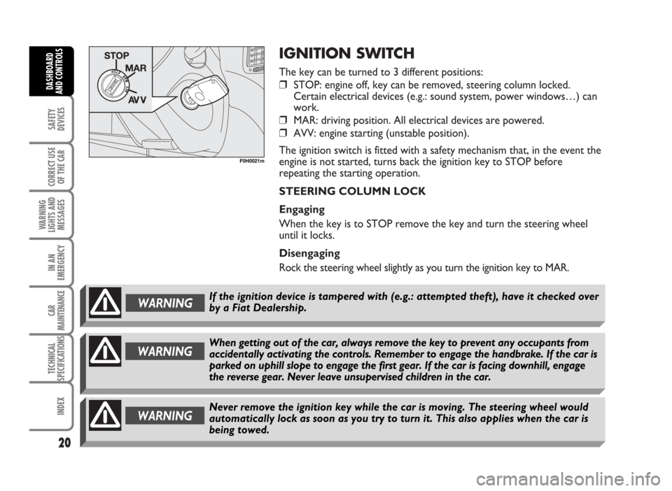 FIAT IDEA 2007 1.G Owners Manual IGNITION SWITCH
The key can be turned to 3 different positions:
❒STOP: engine off, key can be removed, steering column locked.
Certain electrical devices (e.g.: sound system, power windows…) can
w FIAT IDEA 2007 1.G Owners Manual IGNITION SWITCH
The key can be turned to 3 different positions:
❒STOP: engine off, key can be removed, steering column locked.
Certain electrical devices (e.g.: sound system, power windows…) can
w