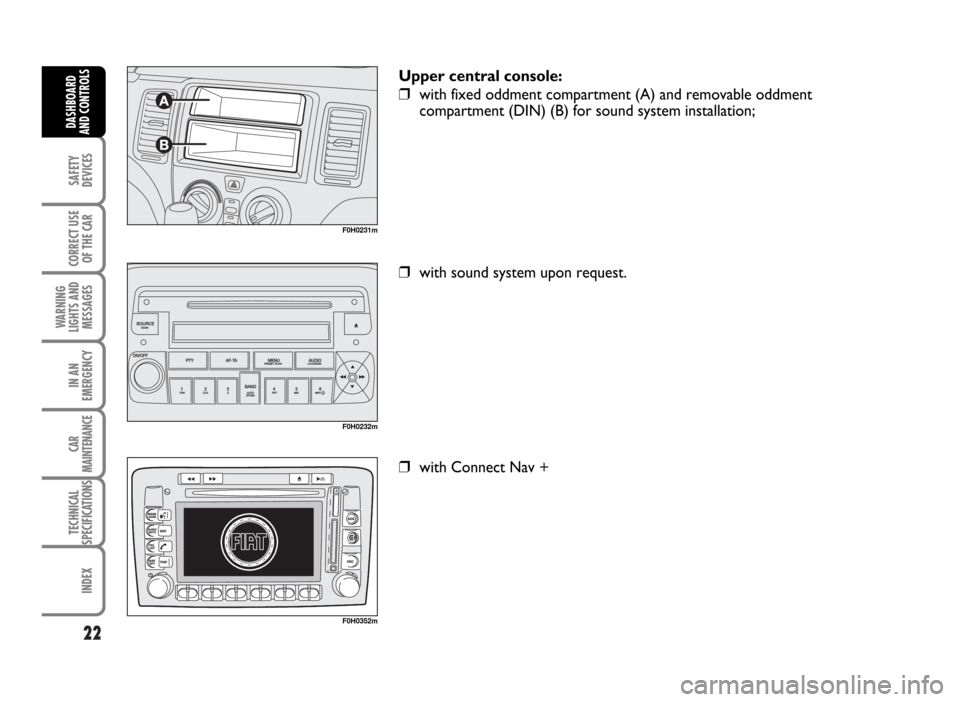 FIAT IDEA 2007 1.G Owners Manual 22
SAFETY
DEVICES
CORRECT USE
OF THE CAR
WARNING
LIGHTS AND
MESSAGES
IN AN
EMERGENCY
CAR
MAINTENANCE
TECHNICAL
SPECIFICATIONS
INDEX
DASHBOARD
AND CONTROLS
F0H0231m
F0H0232m
F0H0352m
Upper central cons FIAT IDEA 2007 1.G Owners Manual 22
SAFETY
DEVICES
CORRECT USE
OF THE CAR
WARNING
LIGHTS AND
MESSAGES
IN AN
EMERGENCY
CAR
MAINTENANCE
TECHNICAL
SPECIFICATIONS
INDEX
DASHBOARD
AND CONTROLS
F0H0231m
F0H0232m
F0H0352m
Upper central cons
