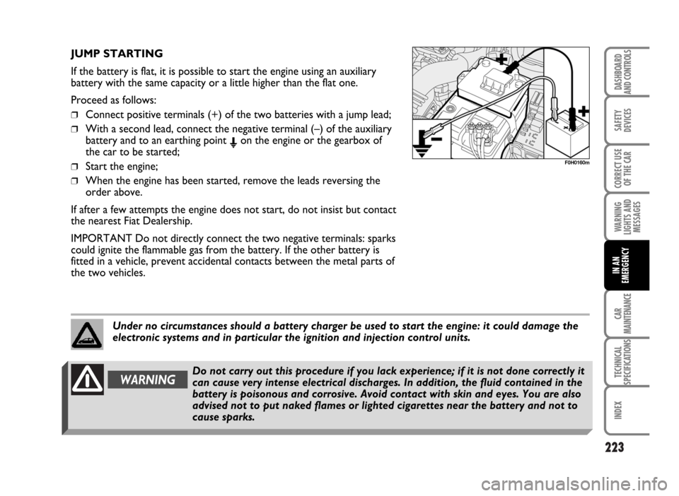 FIAT IDEA 2007 1.G Owners Manual 223
SAFETY
DEVICES
CORRECT USE
OF THE CAR
WARNING
LIGHTS AND
MESSAGES
CAR
MAINTENANCE
TECHNICAL
SPECIFICATIONS
INDEX
DASHBOARD
AND CONTROLS
IN AN
EMERGENCY
F0H0160m
JUMP STARTING
If the battery is fla FIAT IDEA 2007 1.G Owners Manual 223
SAFETY
DEVICES
CORRECT USE
OF THE CAR
WARNING
LIGHTS AND
MESSAGES
CAR
MAINTENANCE
TECHNICAL
SPECIFICATIONS
INDEX
DASHBOARD
AND CONTROLS
IN AN
EMERGENCY
F0H0160m
JUMP STARTING
If the battery is fla
