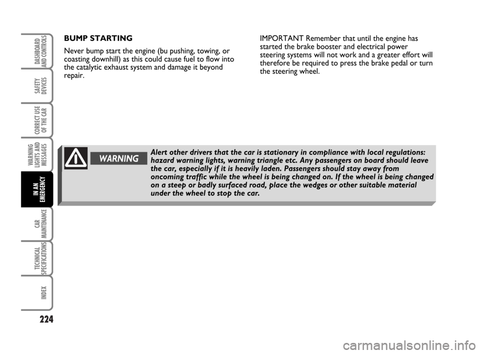 FIAT IDEA 2007 1.G Owners Manual 224
SAFETY
DEVICES
CORRECT USE
OF THE CAR
WARNING
LIGHTS AND
MESSAGES
CAR
MAINTENANCE
TECHNICAL
SPECIFICATIONS
INDEX
DASHBOARD
AND CONTROLS
IN AN
EMERGENCY
BUMP STARTING
Never bump start the engine (b FIAT IDEA 2007 1.G Owners Manual 224
SAFETY
DEVICES
CORRECT USE
OF THE CAR
WARNING
LIGHTS AND
MESSAGES
CAR
MAINTENANCE
TECHNICAL
SPECIFICATIONS
INDEX
DASHBOARD
AND CONTROLS
IN AN
EMERGENCY
BUMP STARTING
Never bump start the engine (b