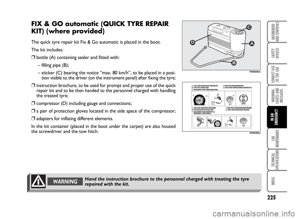FIAT IDEA 2007 1.G Owners Manual 225
SAFETY
DEVICES
CORRECT USE
OF THE CAR
WARNING
LIGHTS AND
MESSAGES
CAR
MAINTENANCE
TECHNICAL
SPECIFICATIONS
INDEX
DASHBOARD
AND CONTROLS
IN AN
EMERGENCY
FIX & GO automatic (QUICK TYRE REPAIR
KIT) ( FIAT IDEA 2007 1.G Owners Manual 225
SAFETY
DEVICES
CORRECT USE
OF THE CAR
WARNING
LIGHTS AND
MESSAGES
CAR
MAINTENANCE
TECHNICAL
SPECIFICATIONS
INDEX
DASHBOARD
AND CONTROLS
IN AN
EMERGENCY
FIX & GO automatic (QUICK TYRE REPAIR
KIT) (