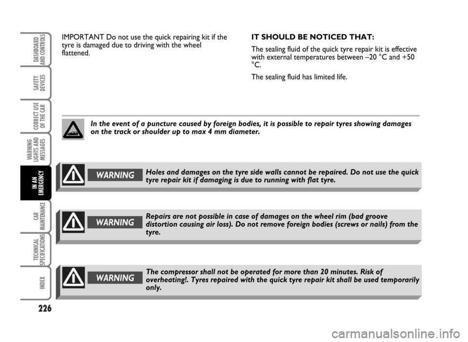 FIAT IDEA 2007 1.G Owners Manual 226
SAFETY
DEVICES
CORRECT USE
OF THE CAR
WARNING
LIGHTS AND
MESSAGES
CAR
MAINTENANCE
TECHNICAL
SPECIFICATIONS
INDEX
DASHBOARD
AND CONTROLS
IN AN
EMERGENCY
IMPORTANT Do not use the quick repairing kit FIAT IDEA 2007 1.G Owners Manual 226
SAFETY
DEVICES
CORRECT USE
OF THE CAR
WARNING
LIGHTS AND
MESSAGES
CAR
MAINTENANCE
TECHNICAL
SPECIFICATIONS
INDEX
DASHBOARD
AND CONTROLS
IN AN
EMERGENCY
IMPORTANT Do not use the quick repairing kit