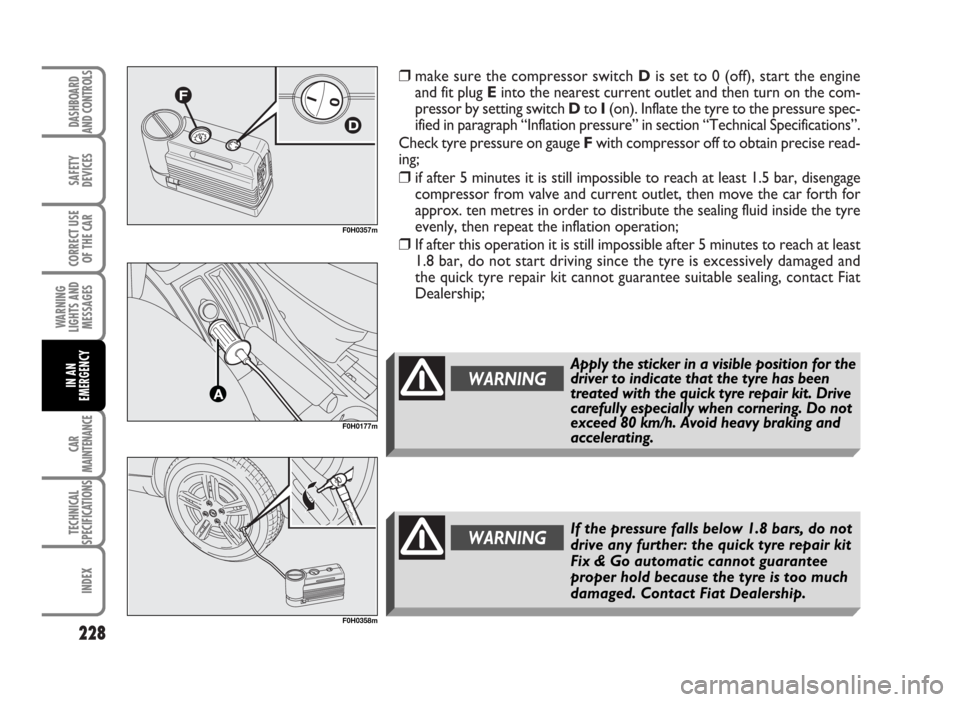 FIAT IDEA 2007 1.G Owners Manual ❒make sure the compressor switch Dis set to 0 (off), start the engine
and fit plug Einto the nearest current outlet and then turn on the com-
pressor by setting switch D to I(on). Inflate the tyre t FIAT IDEA 2007 1.G Owners Manual ❒make sure the compressor switch Dis set to 0 (off), start the engine
and fit plug Einto the nearest current outlet and then turn on the com-
pressor by setting switch D to I(on). Inflate the tyre t