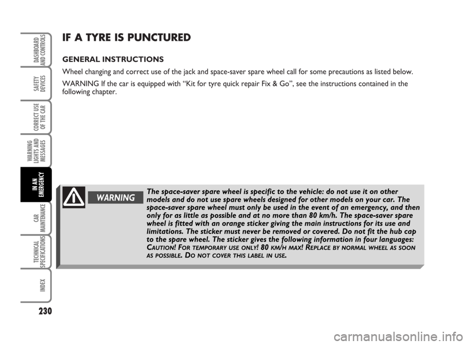 FIAT IDEA 2007 1.G Owners Manual IF A TYRE IS PUNCTURED
GENERAL INSTRUCTIONS
Wheel changing and correct use of the jack and space-saver spare wheel call for some precautions as listed below.
WARNING If the car is equipped with “Kit FIAT IDEA 2007 1.G Owners Manual IF A TYRE IS PUNCTURED
GENERAL INSTRUCTIONS
Wheel changing and correct use of the jack and space-saver spare wheel call for some precautions as listed below.
WARNING If the car is equipped with “Kit