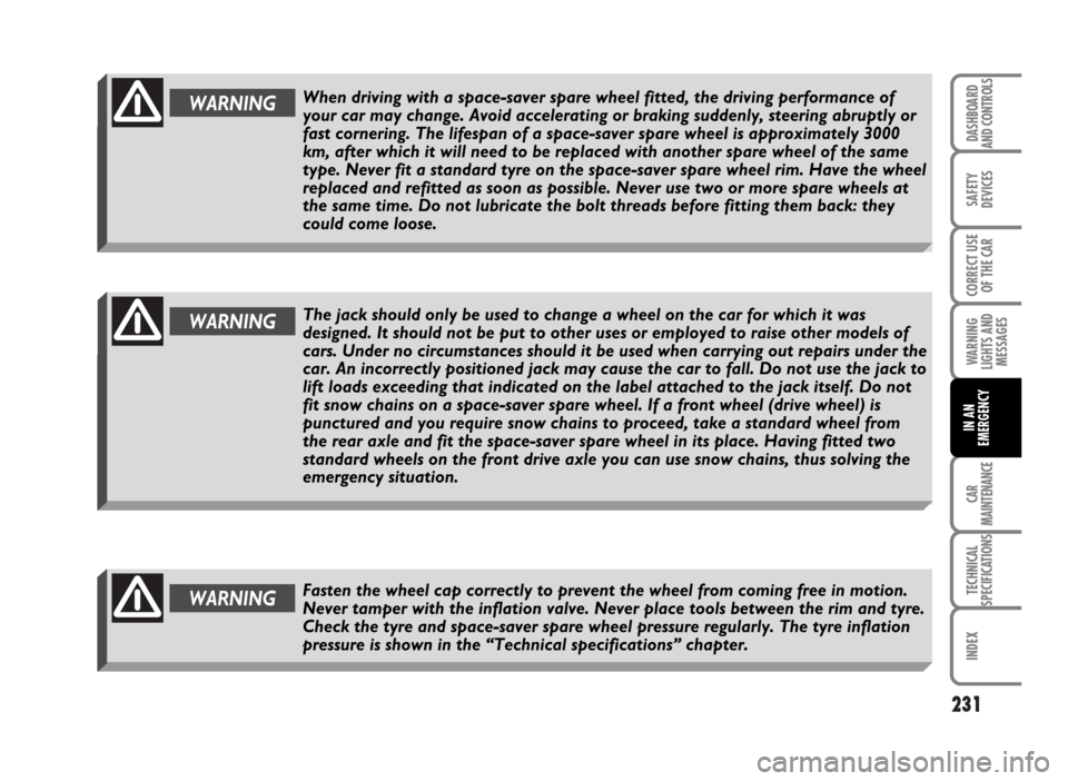 FIAT IDEA 2007 1.G Owners Manual 231
SAFETY
DEVICES
CORRECT USE
OF THE CAR
WARNING
LIGHTS AND
MESSAGES
CAR
MAINTENANCE
TECHNICAL
SPECIFICATIONS
INDEX
DASHBOARD
AND CONTROLS
IN AN
EMERGENCY
WARNINGThe jack should only be used to chang