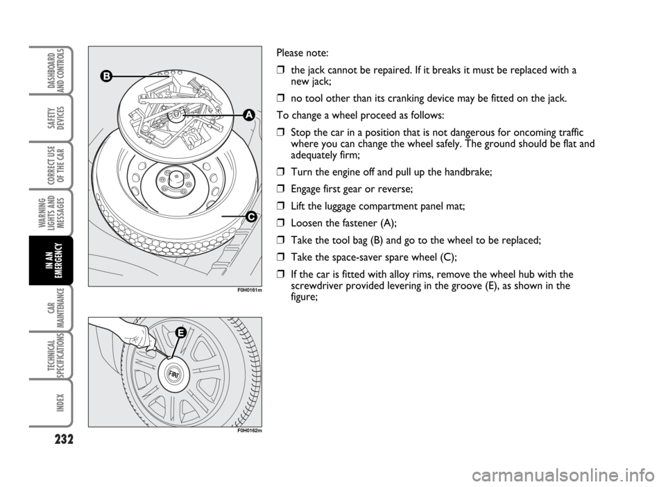 FIAT IDEA 2007 1.G Owners Manual 232
SAFETY
DEVICES
CORRECT USE
OF THE CAR
WARNING
LIGHTS AND
MESSAGES
CAR
MAINTENANCE
TECHNICAL
SPECIFICATIONS
INDEX
DASHBOARD
AND CONTROLS
IN AN
EMERGENCY
Please note:
❒the jack cannot be repaired. FIAT IDEA 2007 1.G Owners Manual 232
SAFETY
DEVICES
CORRECT USE
OF THE CAR
WARNING
LIGHTS AND
MESSAGES
CAR
MAINTENANCE
TECHNICAL
SPECIFICATIONS
INDEX
DASHBOARD
AND CONTROLS
IN AN
EMERGENCY
Please note:
❒the jack cannot be repaired.