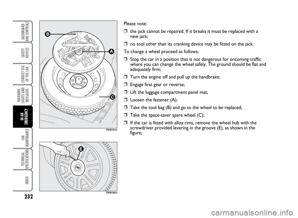 FIAT IDEA 2007 1.G Owners Manual 232
SAFETY
DEVICES
CORRECT USE
OF THE CAR
WARNING
LIGHTS AND
MESSAGES
CAR
MAINTENANCE
TECHNICAL
SPECIFICATIONS
INDEX
DASHBOARD
AND CONTROLS
IN AN
EMERGENCY
Please note:
❒the jack cannot be repaired.