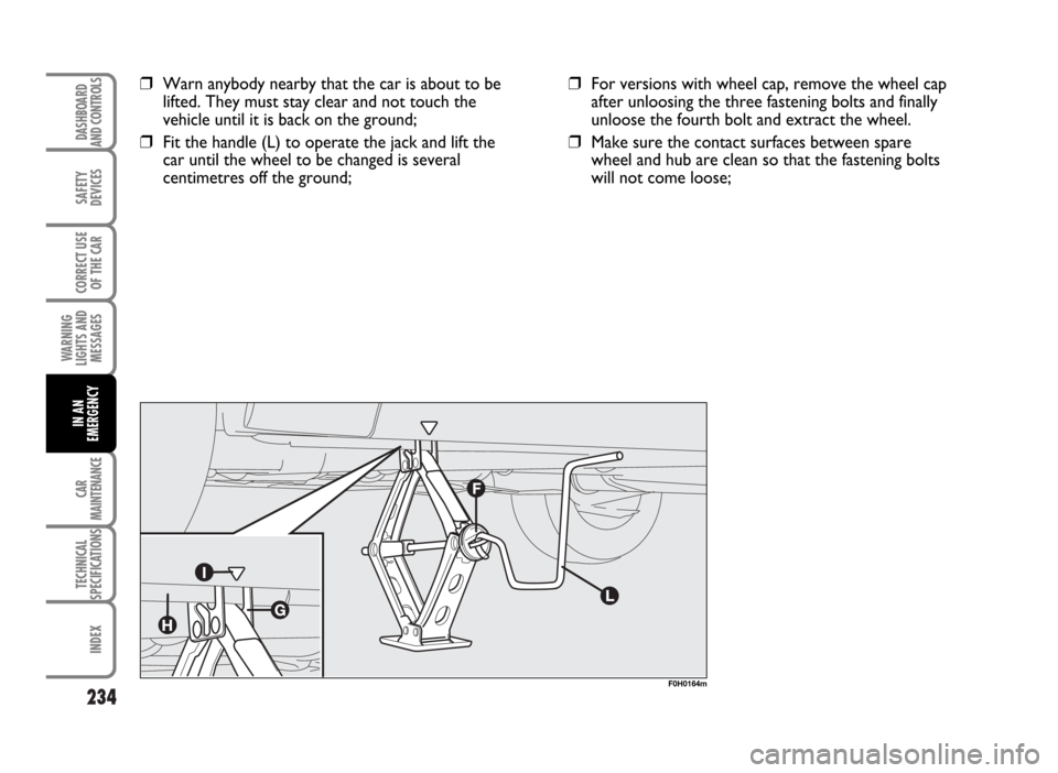 FIAT IDEA 2007 1.G Owners Manual 234
SAFETY
DEVICES
CORRECT USE
OF THE CAR
WARNING
LIGHTS AND
MESSAGES
CAR
MAINTENANCE
TECHNICAL
SPECIFICATIONS
INDEX
DASHBOARD
AND CONTROLS
IN AN
EMERGENCY
❒Warn anybody nearby that the car is about FIAT IDEA 2007 1.G Owners Manual 234
SAFETY
DEVICES
CORRECT USE
OF THE CAR
WARNING
LIGHTS AND
MESSAGES
CAR
MAINTENANCE
TECHNICAL
SPECIFICATIONS
INDEX
DASHBOARD
AND CONTROLS
IN AN
EMERGENCY
❒Warn anybody nearby that the car is about