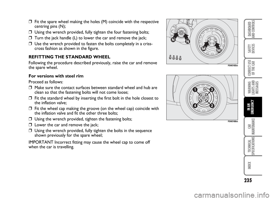 FIAT IDEA 2007 1.G Owners Manual 235
SAFETY
DEVICES
CORRECT USE
OF THE CAR
WARNING
LIGHTS AND
MESSAGES
CAR
MAINTENANCE
TECHNICAL
SPECIFICATIONS
INDEX
DASHBOARD
AND CONTROLS
IN AN
EMERGENCY
F0H0165m
F0H0166m
❒Fit the spare wheel mak FIAT IDEA 2007 1.G Owners Manual 235
SAFETY
DEVICES
CORRECT USE
OF THE CAR
WARNING
LIGHTS AND
MESSAGES
CAR
MAINTENANCE
TECHNICAL
SPECIFICATIONS
INDEX
DASHBOARD
AND CONTROLS
IN AN
EMERGENCY
F0H0165m
F0H0166m
❒Fit the spare wheel mak