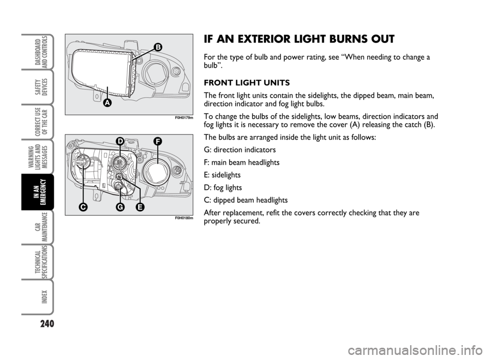 FIAT IDEA 2007 1.G Owners Manual 240
SAFETY
DEVICES
CORRECT USE
OF THE CAR
WARNING
LIGHTS AND
MESSAGES
CAR
MAINTENANCE
TECHNICAL
SPECIFICATIONS
INDEX
DASHBOARD
AND CONTROLS
IN AN
EMERGENCY
F0H0179m
F0H0180m
IF AN EXTERIOR LIGHT BURNS FIAT IDEA 2007 1.G Owners Manual 240
SAFETY
DEVICES
CORRECT USE
OF THE CAR
WARNING
LIGHTS AND
MESSAGES
CAR
MAINTENANCE
TECHNICAL
SPECIFICATIONS
INDEX
DASHBOARD
AND CONTROLS
IN AN
EMERGENCY
F0H0179m
F0H0180m
IF AN EXTERIOR LIGHT BURNS