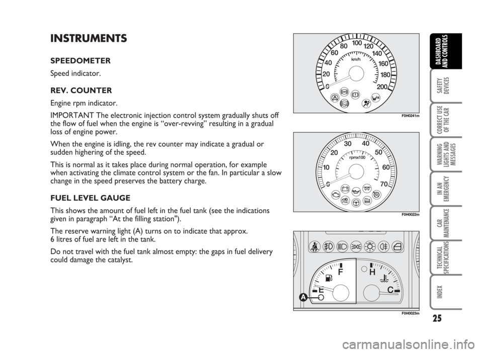 FIAT IDEA 2007 1.G Owners Manual INSTRUMENTS
SPEEDOMETER
Speed indicator.
REV. COUNTER
Engine rpm indicator.
IMPORTANT The electronic injection control system gradually shuts off
the flow of fuel when the engine is “over-revving FIAT IDEA 2007 1.G Owners Manual INSTRUMENTS
SPEEDOMETER
Speed indicator.
REV. COUNTER
Engine rpm indicator.
IMPORTANT The electronic injection control system gradually shuts off
the flow of fuel when the engine is “over-revving