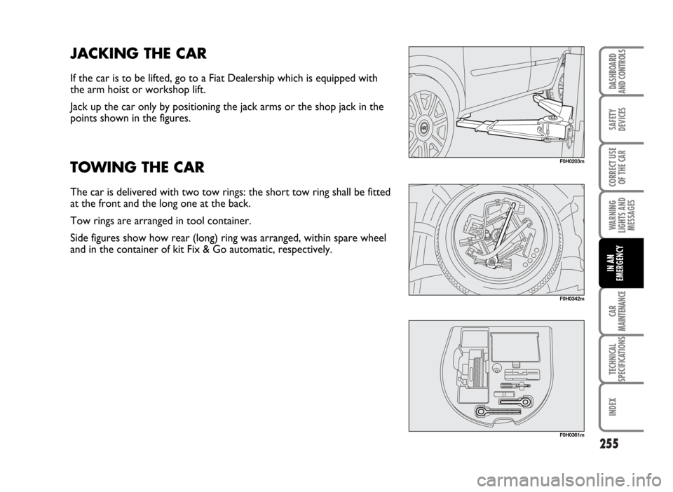 FIAT IDEA 2007 1.G Owners Manual 255
SAFETY
DEVICES
CORRECT USE
OF THE CAR
WARNING
LIGHTS AND
MESSAGES
CAR
MAINTENANCE
TECHNICAL
SPECIFICATIONS
INDEX
DASHBOARD
AND CONTROLS
IN AN
EMERGENCY
F0H0203m
JACKING THE CAR
If the car is to be FIAT IDEA 2007 1.G Owners Manual 255
SAFETY
DEVICES
CORRECT USE
OF THE CAR
WARNING
LIGHTS AND
MESSAGES
CAR
MAINTENANCE
TECHNICAL
SPECIFICATIONS
INDEX
DASHBOARD
AND CONTROLS
IN AN
EMERGENCY
F0H0203m
JACKING THE CAR
If the car is to be