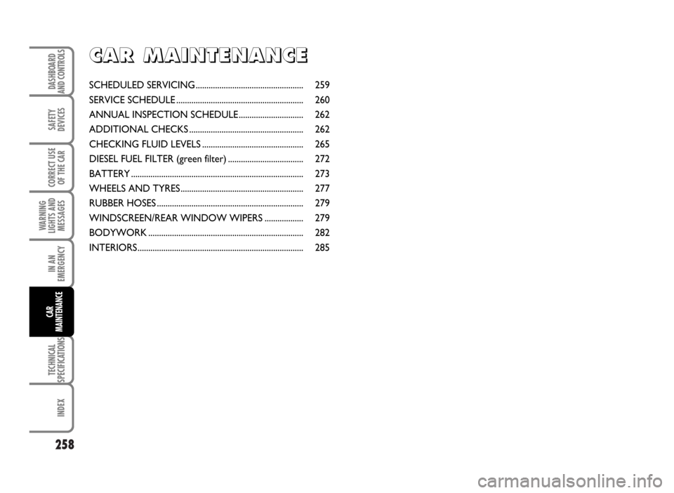 FIAT IDEA 2007 1.G Owners Manual 258
SAFETY
DEVICES
CORRECT USE
OF THE CAR
WARNING
LIGHTS AND
MESSAGES
IN AN
EMERGENCY
TECHNICAL
SPECIFICATIONS
INDEX
DASHBOARD
AND CONTROLS
CAR
MAINTENANCE
C C
A A
R R
M M
A A
I I
N N
T T
E E
N N
A A
