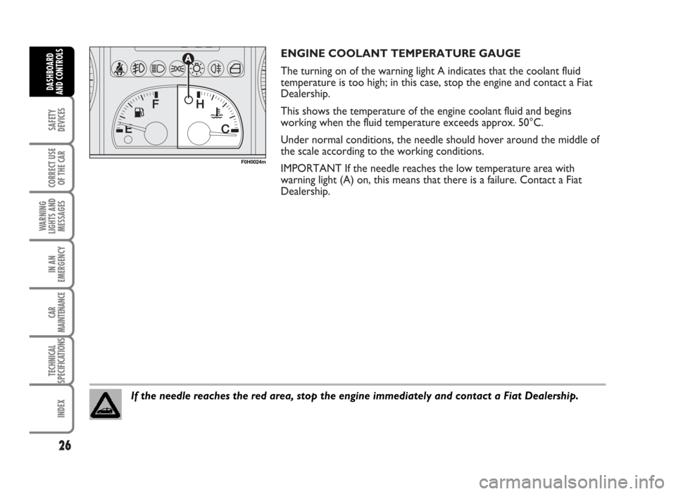 FIAT IDEA 2007 1.G Owners Manual ENGINE COOLANT TEMPERATURE GAUGE
The turning on of the warning light A indicates that the coolant fluid
temperature is too high; in this case, stop the engine and contact a Fiat
Dealership.
This show FIAT IDEA 2007 1.G Owners Manual ENGINE COOLANT TEMPERATURE GAUGE
The turning on of the warning light A indicates that the coolant fluid
temperature is too high; in this case, stop the engine and contact a Fiat
Dealership.
This show