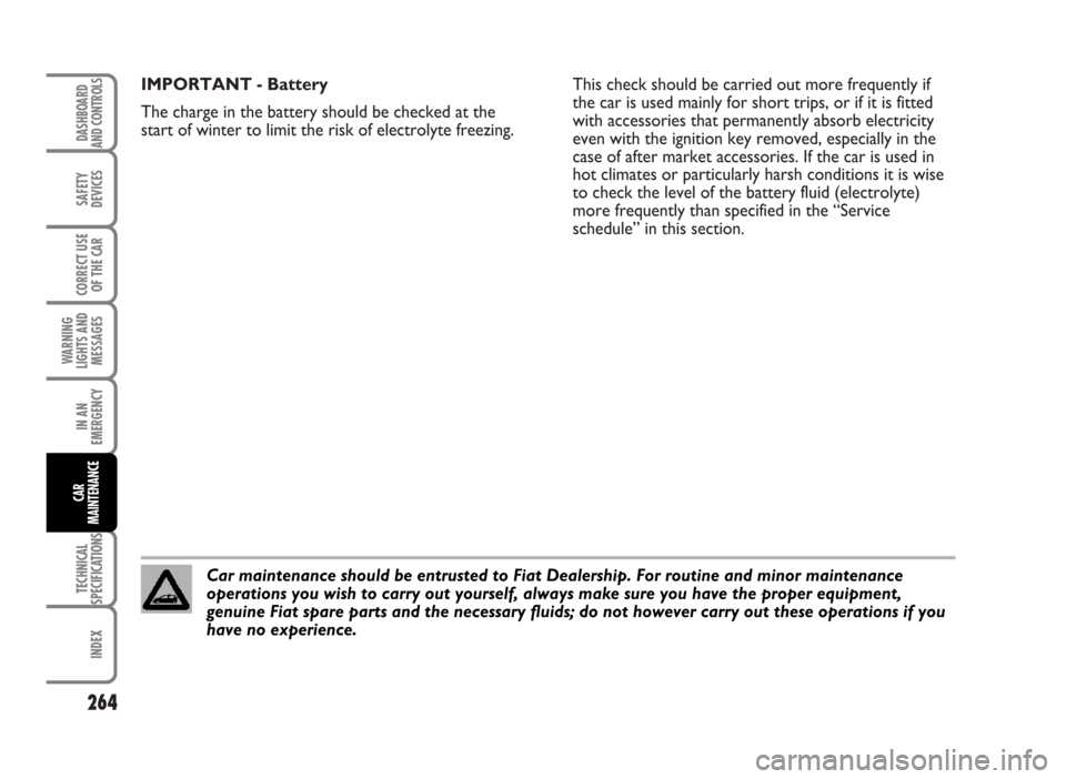 FIAT IDEA 2007 1.G Owners Guide IMPORTANT - Battery
The charge in the battery should be checked at the
start of winter to limit the risk of electrolyte freezing.This check should be carried out more frequently if
the car is used mai