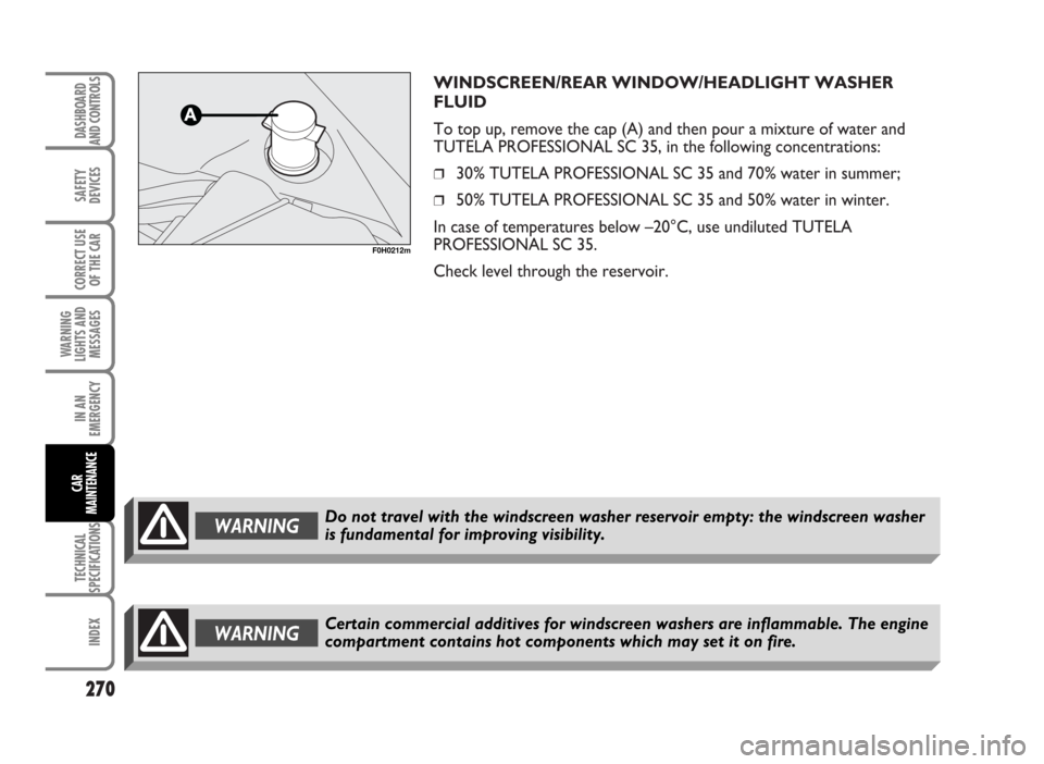 FIAT IDEA 2007 1.G Owners Manual WINDSCREEN/REAR WINDOW/HEADLIGHT WASHER
FLUID
To top up, remove the cap (A) and then pour a mixture of water and
TUTELA PROFESSIONAL SC 35, in the following concentrations:
❒30% TUTELA PROFESSIONAL FIAT IDEA 2007 1.G Owners Manual WINDSCREEN/REAR WINDOW/HEADLIGHT WASHER
FLUID
To top up, remove the cap (A) and then pour a mixture of water and
TUTELA PROFESSIONAL SC 35, in the following concentrations:
❒30% TUTELA PROFESSIONAL