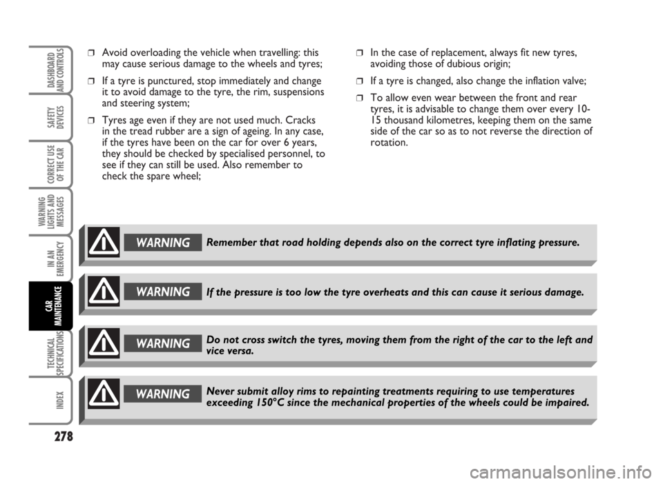 FIAT IDEA 2007 1.G Owners Manual ❒Avoid overloading the vehicle when travelling: this
may cause serious damage to the wheels and tyres;
❒If a tyre is punctured, stop immediately and change
it to avoid damage to the tyre, the rim,