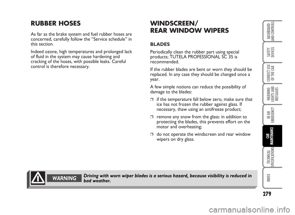 FIAT IDEA 2007 1.G Owners Manual RUBBER HOSES
As far as the brake system and fuel rubber hoses are
concerned, carefully follow the “Service schedule” in
this section. 
Indeed ozone, high temperatures and prolonged lack
of fluid i