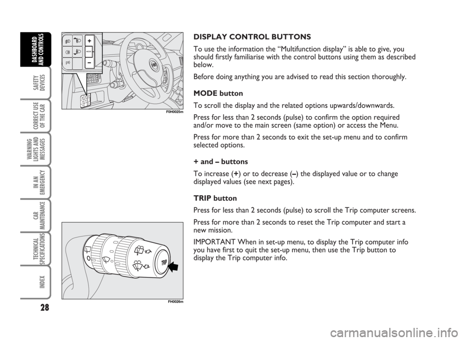FIAT IDEA 2007 1.G Owners Manual DISPLAY CONTROL BUTTONS
To use the information the “Multifunction display” is able to give, you
should firstly familiarise with the control buttons using them as described
below.
Before doing anyt FIAT IDEA 2007 1.G Owners Manual DISPLAY CONTROL BUTTONS
To use the information the “Multifunction display” is able to give, you
should firstly familiarise with the control buttons using them as described
below.
Before doing anyt