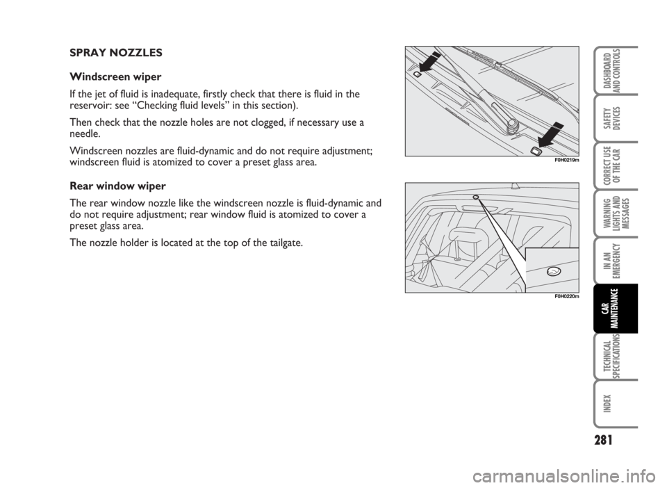 FIAT IDEA 2007 1.G Owners Manual SPRAY NOZZLES
Windscreen wiper
If the jet of fluid is inadequate, firstly check that there is fluid in the
reservoir: see “Checking fluid levels” in this section).
Then check that the nozzle holes FIAT IDEA 2007 1.G Owners Manual SPRAY NOZZLES
Windscreen wiper
If the jet of fluid is inadequate, firstly check that there is fluid in the
reservoir: see “Checking fluid levels” in this section).
Then check that the nozzle holes