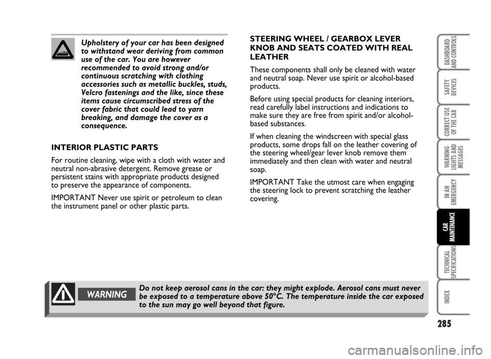 FIAT IDEA 2007 1.G Owners Manual 285
SAFETY
DEVICES
CORRECT USE
OF THE CAR
WARNING
LIGHTS AND
MESSAGES
IN AN
EMERGENCY
TECHNICAL
SPECIFICATIONS
INDEX
DASHBOARD
AND CONTROLS
CAR
MAINTENANCE
Upholstery of your car has been designed
to 