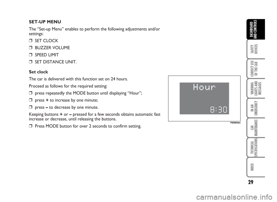FIAT IDEA 2007 1.G Owners Manual SET-UP MENU
The “Set-up Menu” enables to perform the following adjustments and/or
settings:
❒SET CLOCK
❒BUZZER VOLUME
❒SPEED LIMIT
❒SET DISTANCE UNIT.
Set clock
The car is delivered with t FIAT IDEA 2007 1.G Owners Manual SET-UP MENU
The “Set-up Menu” enables to perform the following adjustments and/or
settings:
❒SET CLOCK
❒BUZZER VOLUME
❒SPEED LIMIT
❒SET DISTANCE UNIT.
Set clock
The car is delivered with t