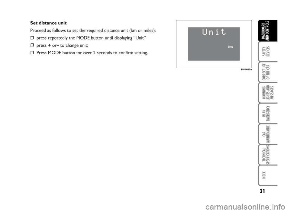 FIAT IDEA 2007 1.G Owners Manual Set distance unit
Proceed as follows to set the required distance unit (km or miles):
❒press repeatedly the MODE button until displaying “Unit”
❒press +or–to change unit;
❒Press MODE butto