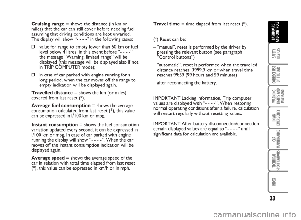 FIAT IDEA 2007 1.G Owners Manual Cruising range= shows the distance (in km or
miles) that the car can still cover before needing fuel,
assuming that driving conditions are kept unvaried.
The display will show “- - - -” in the fol