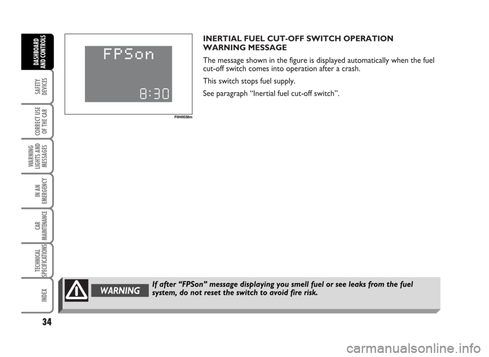 FIAT IDEA 2007 1.G Owners Guide INERTIAL FUEL CUT-OFF SWITCH OPERATION
WARNING MESSAGE
The message shown in the figure is displayed automatically when the fuel
cut-off switch comes into operation after a crash.
This switch stops fue FIAT IDEA 2007 1.G Owners Guide INERTIAL FUEL CUT-OFF SWITCH OPERATION
WARNING MESSAGE
The message shown in the figure is displayed automatically when the fuel
cut-off switch comes into operation after a crash.
This switch stops fue