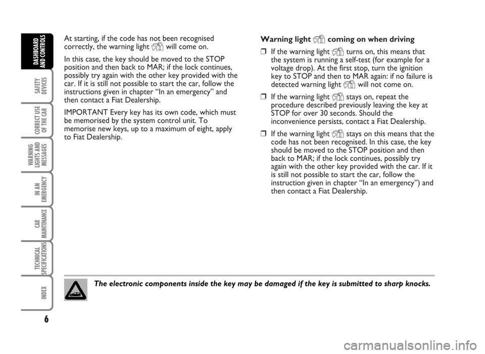 FIAT IDEA 2007 1.G Owners Manual At starting, if the code has not been recognised
correctly, the warning light 
Ywill come on.
In this case, the key should be moved to the STOP
position and then back to MAR; if the lock continues,
po