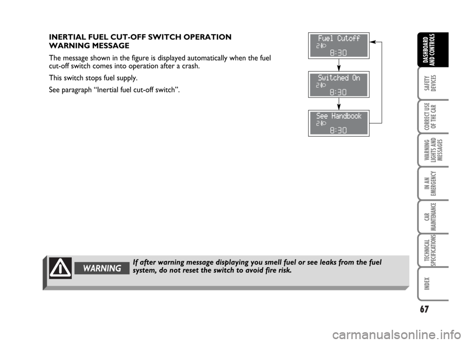 FIAT IDEA 2007 1.G Repair Manual 67
SAFETY
DEVICES
CORRECT USE
OF THE CAR
WARNING
LIGHTS AND
MESSAGES
IN AN
EMERGENCY
CAR
MAINTENANCE
TECHNICAL
SPECIFICATIONS
INDEX
DASHBOARD
AND CONTROLS
If after warning message displaying you smell FIAT IDEA 2007 1.G Repair Manual 67
SAFETY
DEVICES
CORRECT USE
OF THE CAR
WARNING
LIGHTS AND
MESSAGES
IN AN
EMERGENCY
CAR
MAINTENANCE
TECHNICAL
SPECIFICATIONS
INDEX
DASHBOARD
AND CONTROLS
If after warning message displaying you smell
