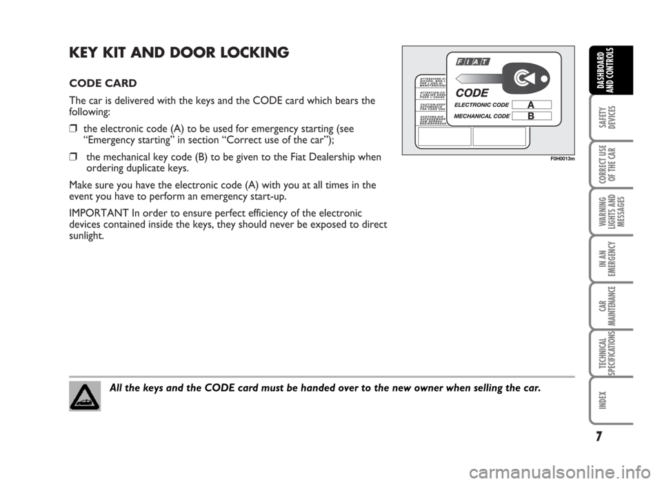 FIAT IDEA 2007 1.G Owners Manual KEY KIT AND DOOR LOCKING
CODE CARD
The car is delivered with the keys and the CODE card which bears the
following:
❒the electronic code (A) to be used for emergency starting (see
“Emergency starti FIAT IDEA 2007 1.G Owners Manual KEY KIT AND DOOR LOCKING
CODE CARD
The car is delivered with the keys and the CODE card which bears the
following:
❒the electronic code (A) to be used for emergency starting (see
“Emergency starti