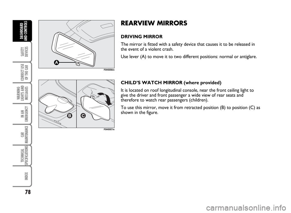 FIAT IDEA 2007 1.G Manual PDF 78
SAFETY
DEVICES
CORRECT USE
OF THE CAR
WARNING
LIGHTS AND
MESSAGES
IN AN
EMERGENCY
CAR
MAINTENANCE
TECHNICAL
SPECIFICATIONS
INDEX
DASHBOARD
AND CONTROLS
REARVIEW MIRRORS
DRIVING MIRROR
The mirror is FIAT IDEA 2007 1.G Manual PDF 78
SAFETY
DEVICES
CORRECT USE
OF THE CAR
WARNING
LIGHTS AND
MESSAGES
IN AN
EMERGENCY
CAR
MAINTENANCE
TECHNICAL
SPECIFICATIONS
INDEX
DASHBOARD
AND CONTROLS
REARVIEW MIRRORS
DRIVING MIRROR
The mirror is