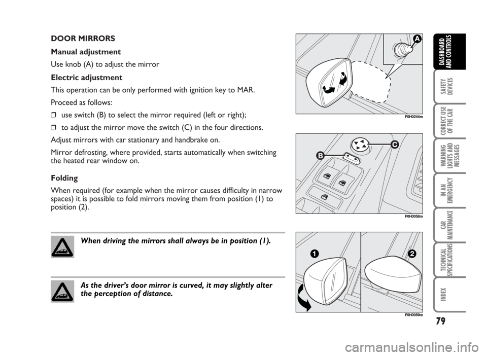 FIAT IDEA 2007 1.G Manual PDF DOOR MIRRORS
Manual adjustment
Use knob (A) to adjust the mirror
Electric adjustment
This operation can be only performed with ignition key to MAR.
Proceed as follows:
❒use switch (B) to select the FIAT IDEA 2007 1.G Manual PDF DOOR MIRRORS
Manual adjustment
Use knob (A) to adjust the mirror
Electric adjustment
This operation can be only performed with ignition key to MAR.
Proceed as follows:
❒use switch (B) to select the