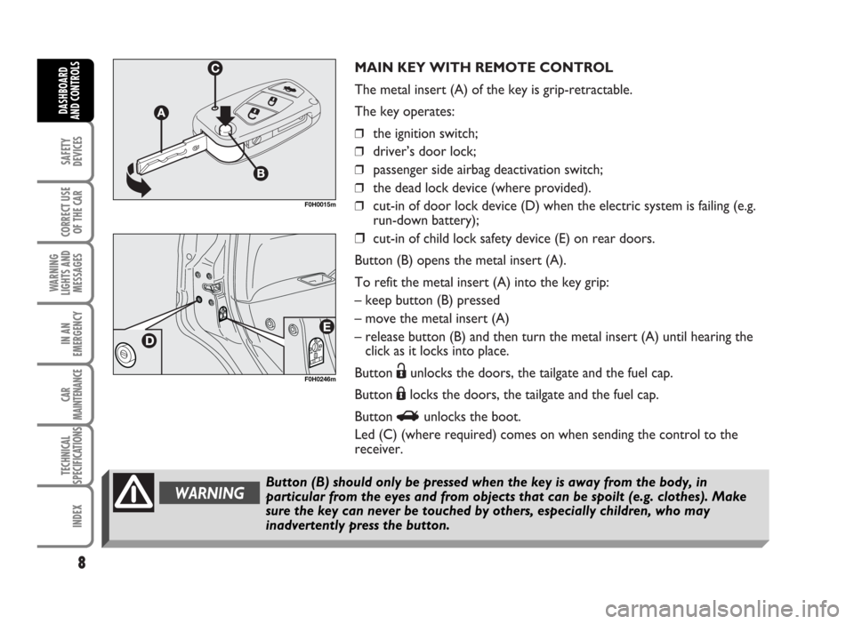 FIAT IDEA 2007 1.G Owners Manual MAIN KEY WITH REMOTE CONTROL
The metal insert (A) of the key is grip-retractable.
The key operates:
❒the ignition switch;
❒driver’s door lock;
❒passenger side airbag deactivation switch;
❒th FIAT IDEA 2007 1.G Owners Manual MAIN KEY WITH REMOTE CONTROL
The metal insert (A) of the key is grip-retractable.
The key operates:
❒the ignition switch;
❒driver’s door lock;
❒passenger side airbag deactivation switch;
❒th