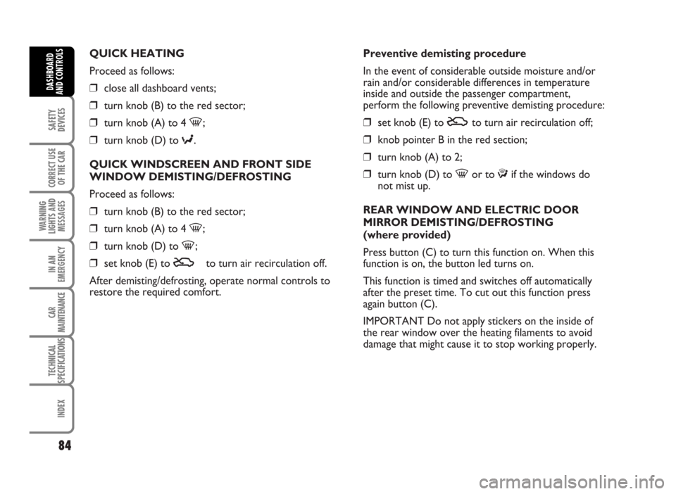 FIAT IDEA 2007 1.G Owners Manual QUICK HEATING
Proceed as follows:
❒close all dashboard vents;
❒turn knob (B) to the red sector;
❒turn knob (A) to 4 -;
❒turn knob (D) to ≈.
QUICK WINDSCREEN AND FRONT SIDE
WINDOW DEMISTING/D