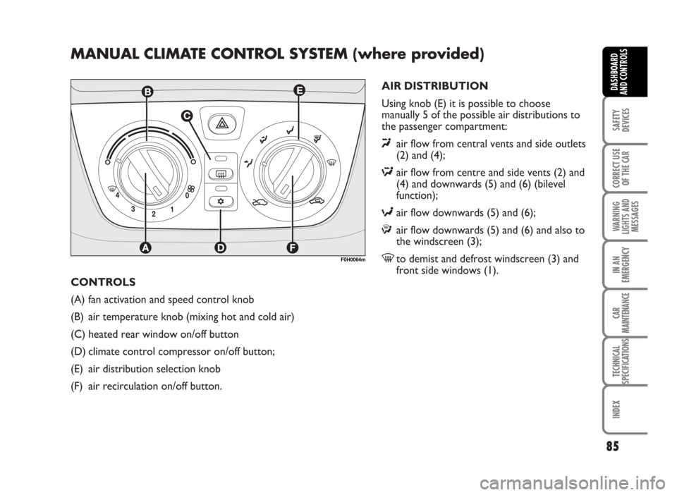 FIAT IDEA 2007 1.G Manual Online CONTROLS
(A) fan activation and speed control knob
(B) air temperature knob (mixing hot and cold air)
(C) heated rear window on/off button
(D) climate control compressor on/off button;
(E) air distrib FIAT IDEA 2007 1.G Manual Online CONTROLS
(A) fan activation and speed control knob
(B) air temperature knob (mixing hot and cold air)
(C) heated rear window on/off button
(D) climate control compressor on/off button;
(E) air distrib