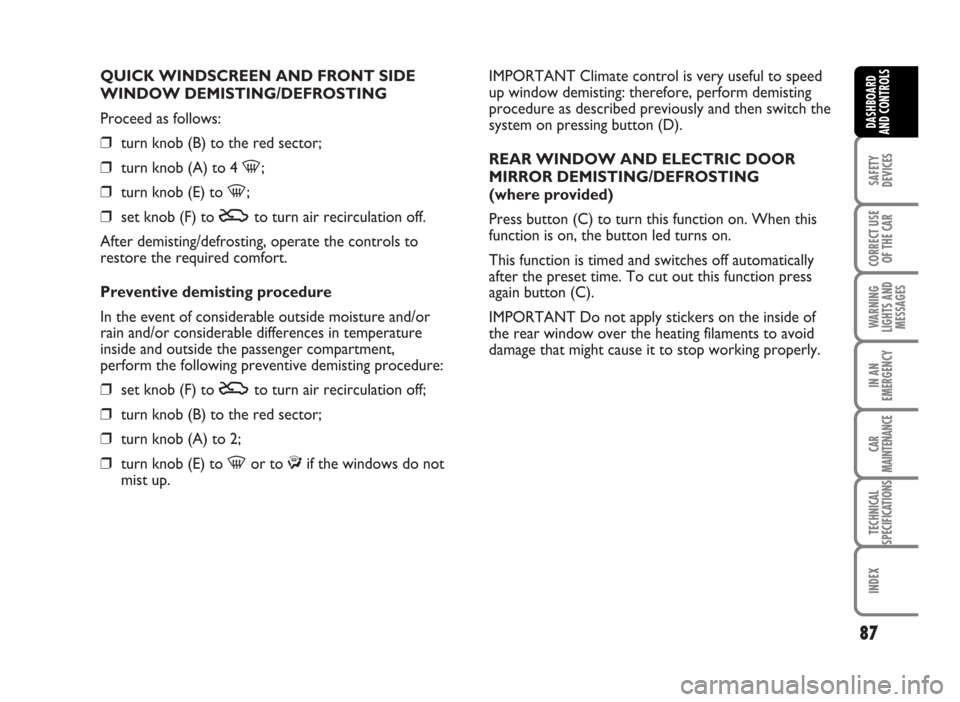 FIAT IDEA 2007 1.G Owners Manual QUICK WINDSCREEN AND FRONT SIDE
WINDOW DEMISTING/DEFROSTING
Proceed as follows:
❒turn knob (B) to the red sector;
❒turn knob (A) to 4 -;
❒turn knob (E) to -;
❒set knob (F) to Uto turn air reci