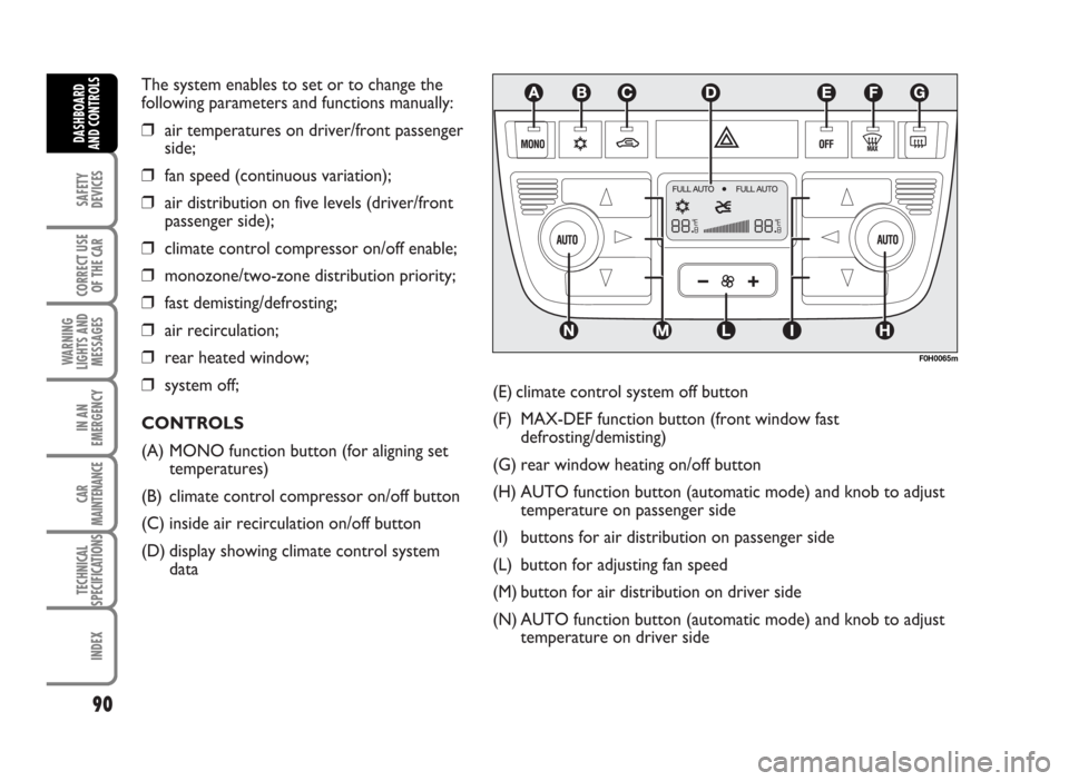 FIAT IDEA 2007 1.G Owners Manual The system enables to set or to change the
following parameters and functions manually:
❒air temperatures on driver/front passenger
side;
❒fan speed (continuous variation);
❒air distribution on FIAT IDEA 2007 1.G Owners Manual The system enables to set or to change the
following parameters and functions manually:
❒air temperatures on driver/front passenger
side;
❒fan speed (continuous variation);
❒air distribution on