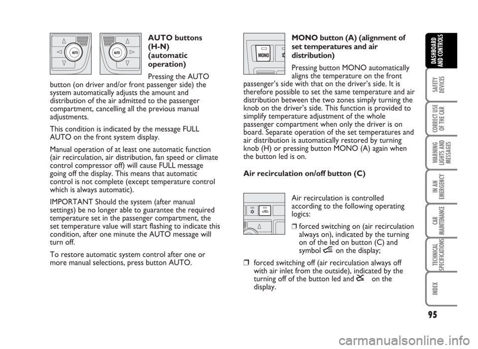 FIAT IDEA 2007 1.G Owners Manual Air recirculation is controlled
according to the following operating
logics:
❒forced switching on (air recirculation
always on), indicated by the turning
on of the led on button (C) and
symbol íon FIAT IDEA 2007 1.G Owners Manual Air recirculation is controlled
according to the following operating
logics:
❒forced switching on (air recirculation
always on), indicated by the turning
on of the led on button (C) and
symbol íon