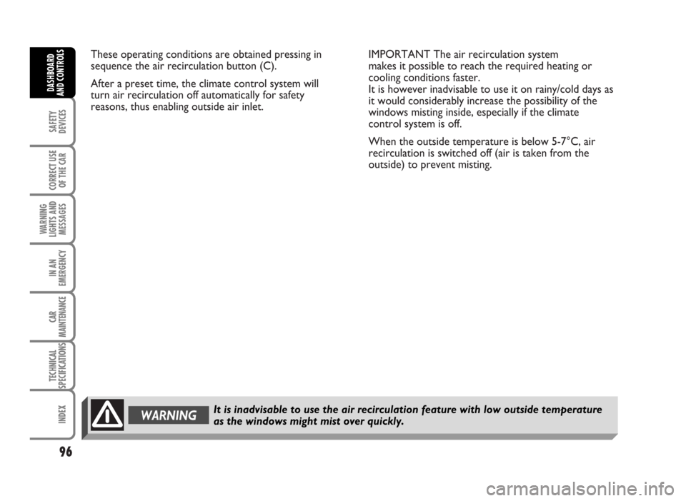FIAT IDEA 2007 1.G Owners Manual These operating conditions are obtained pressing in
sequence the air recirculation button (C).
After a preset time, the climate control system will
turn air recirculation off automatically for safety
FIAT IDEA 2007 1.G Owners Manual These operating conditions are obtained pressing in
sequence the air recirculation button (C).
After a preset time, the climate control system will
turn air recirculation off automatically for safety
