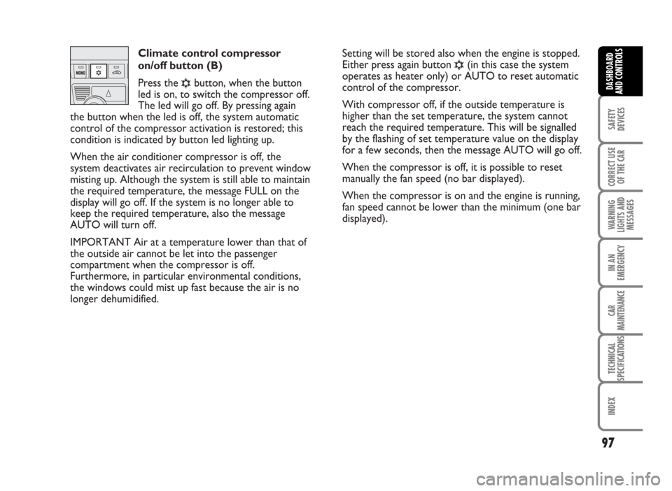FIAT IDEA 2007 1.G Owners Manual Climate control compressor
on/off button (B)
Press the 
√button, when the button
led is on, to switch the compressor off.
The led will go off. By pressing again
the button when the led is off, the s
