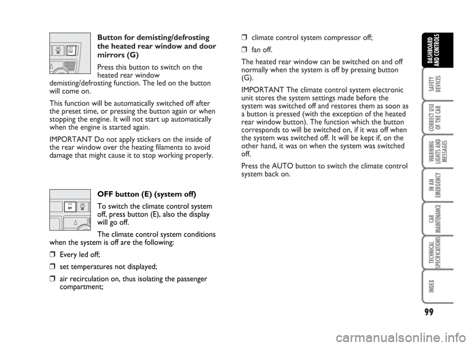 FIAT IDEA 2007 1.G Owners Manual Button for demisting/defrosting
the heated rear window and door
mirrors (G) 
Press this button to switch on the
heated rear window
demisting/defrosting function. The led on the button
will come on.
Th