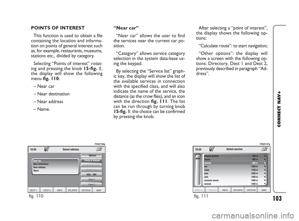 FIAT IDEA 2008 1.G Connect NavPlus Manual 103
CONNECT NAV+
POINTS OF INTEREST
This function is used to obtain a file
containing the location and informa-
tion on points of general interest such
as, for example, restaurants, museums,
stations FIAT IDEA 2008 1.G Connect NavPlus Manual 103
CONNECT NAV+
POINTS OF INTEREST
This function is used to obtain a file
containing the location and informa-
tion on points of general interest such
as, for example, restaurants, museums,
stations