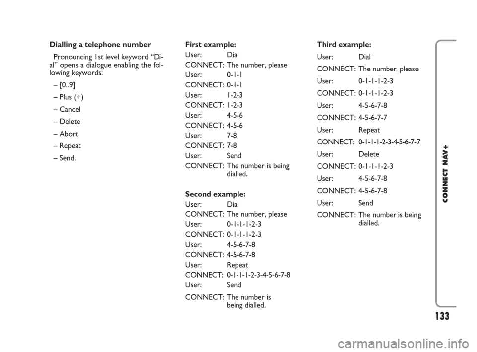 FIAT IDEA 2008 1.G Connect NavPlus Manual 133Nero603 46 620 CONNECT CROMA ING
133
CONNECT NAV+
Dialling a telephone number
Pronouncing 1st level keyword “Di-
al” opens a dialogue enabling the fol-
lowing keywords:
– [0..9] 
– Plus (+)